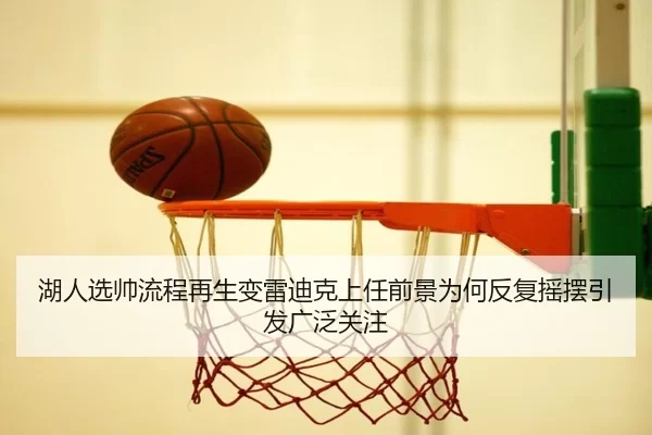 湖人选帅流程再生变雷迪克上任前景为何反复摇摆引发广泛关注