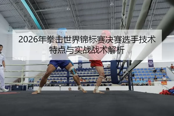 nian-quan-ji-shi-jie-jin-biao-sai-jue-sai-xuan-shou-ji-shu-te-dian-yu-shi-zhan-zhan-shu-jie-xi-2-303.jpg
